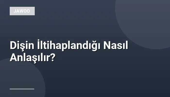 Dişin İltihaplandığı Nasıl Anlaşılır?