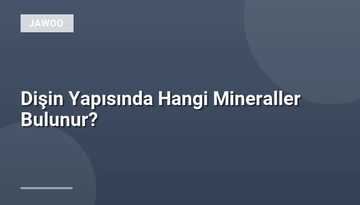 Dişin Yapısında Hangi Mineraller Bulunur?