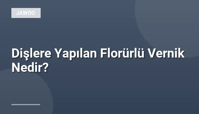 Dişlere Yapılan Florürlü Vernik Nedir?