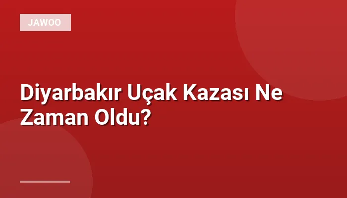 Diyarbakır Uçak Kazası Ne Zaman Oldu?