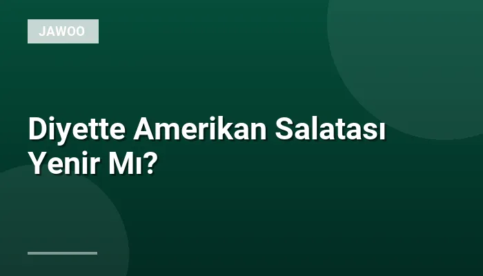 Diyette Amerikan Salatası Yenir Mı?