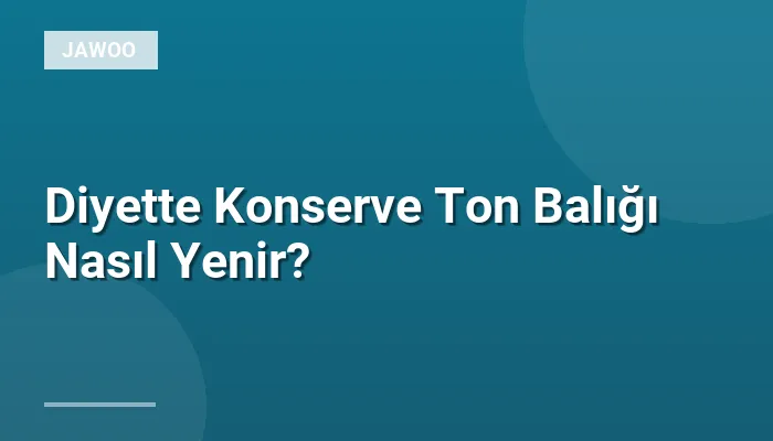 Diyette Konserve Ton Balığı Nasıl Yenir?