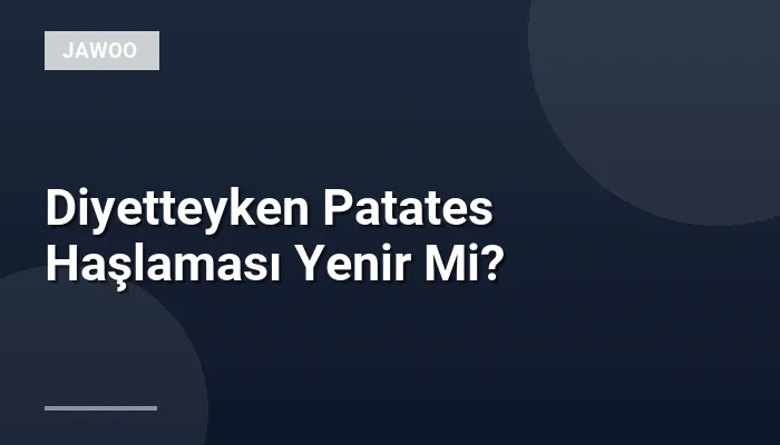 Diyetteyken Patates Haşlaması Yenir Mi?