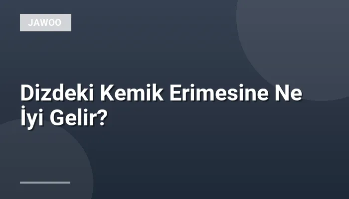 Dizdeki Kemik Erimesine Ne İyi Gelir?