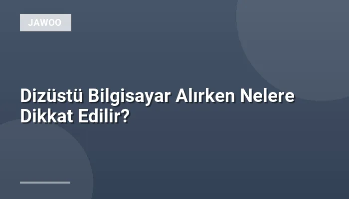 Dizüstü Bilgisayar Alırken Nelere Dikkat Edilir?