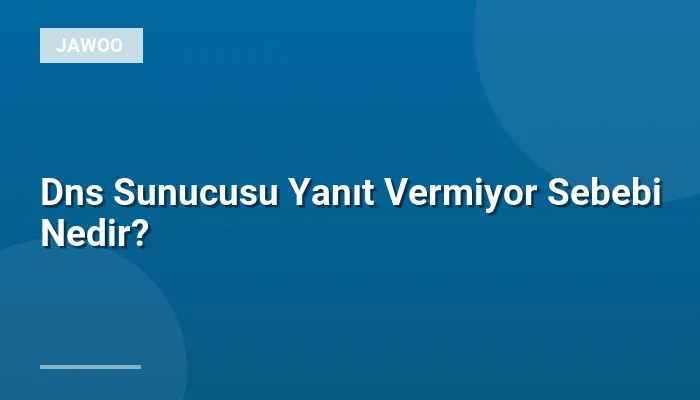 Dns Sunucusu Yanıt Vermiyor Sebebi Nedir?