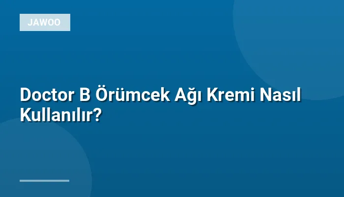 Doctor B Örümcek Ağı Kremi Nasıl Kullanılır?