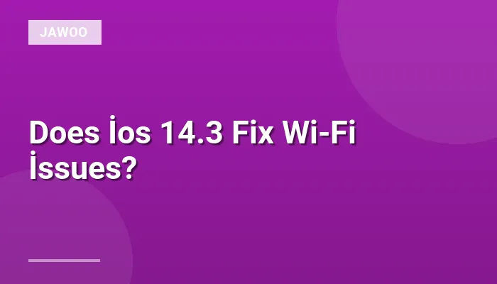 Does İos 14.3 Fix Wi-Fi İssues?