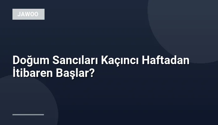 Doğum Sancıları Kaçıncı Haftadan İtibaren Başlar?