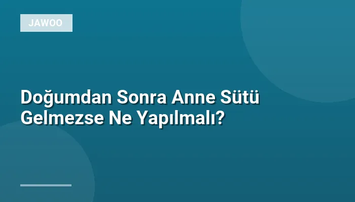 Doğumdan Sonra Anne Sütü Gelmezse Ne Yapılmalı?