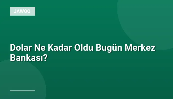 Dolar Ne Kadar Oldu Bugün Merkez Bankası?