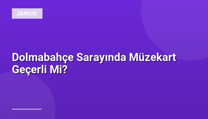 Dolmabahçe Sarayında Müzekart Geçerli Mi?