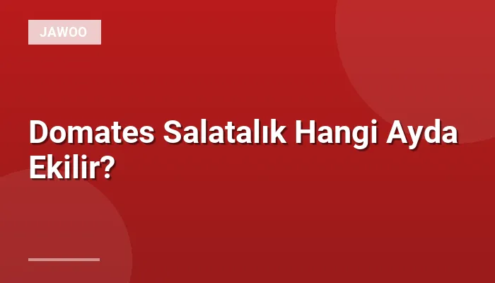 Domates Salatalık Hangi Ayda Ekilir?
