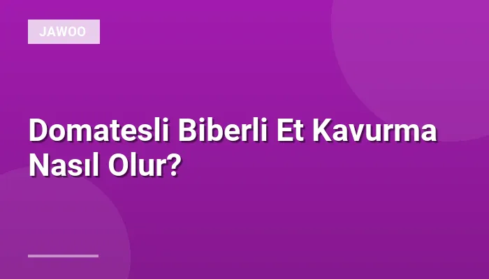 Domatesli Biberli Et Kavurma Nasıl Olur?
