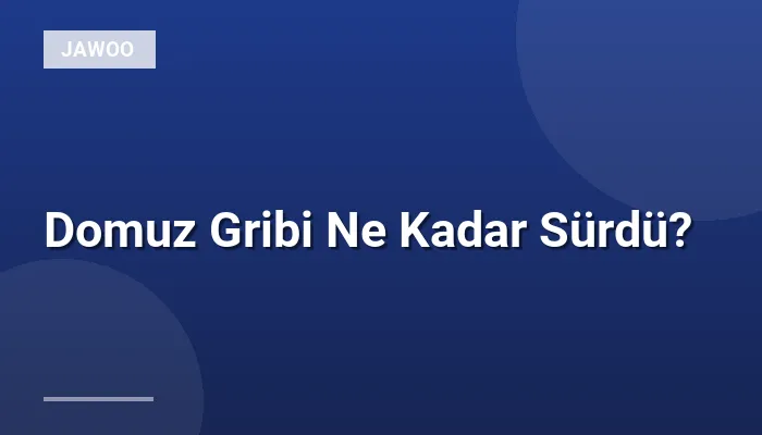 Domuz Gribi Ne Kadar Sürdü?