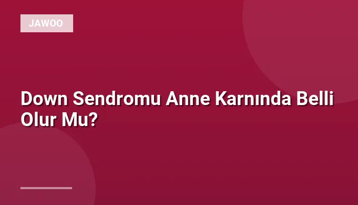 Down Sendromu Anne Karnında Belli Olur Mu?