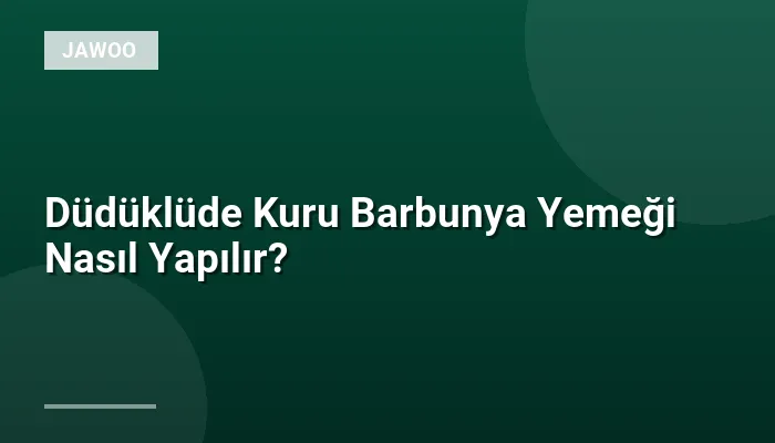 Düdüklüde Kuru Barbunya Yemeği Nasıl Yapılır?