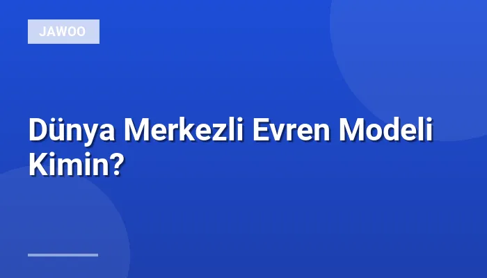 Dünya Merkezli Evren Modeli Kimin?