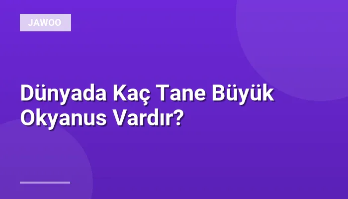 Dünyada Kaç Tane Büyük Okyanus Vardır?