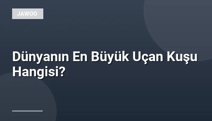 Dünyanın En Büyük Uçan Kuşu Hangisi?