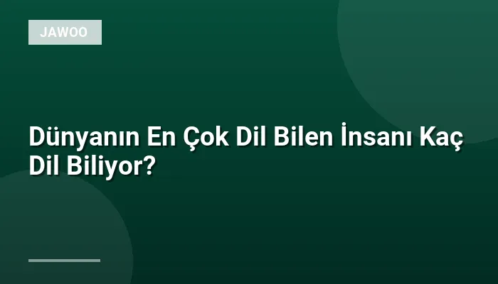Dünyanın En Çok Dil Bilen İnsanı Kaç Dil Biliyor?
