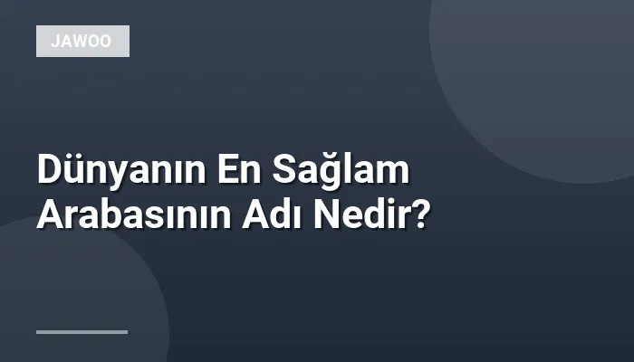 Dünyanın En Sağlam Arabasının Adı Nedir?