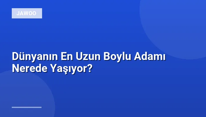Dünyanın En Uzun Boylu Adamı Nerede Yaşıyor?