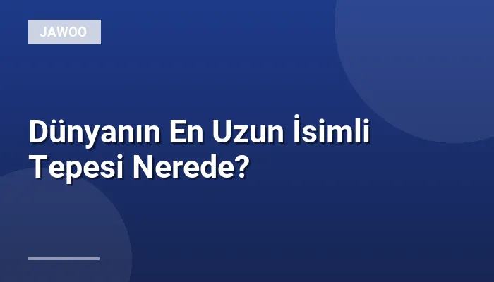 Dünyanın En Uzun İsimli Tepesi Nerede?