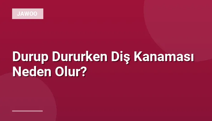 Durup Dururken Diş Kanaması Neden Olur?