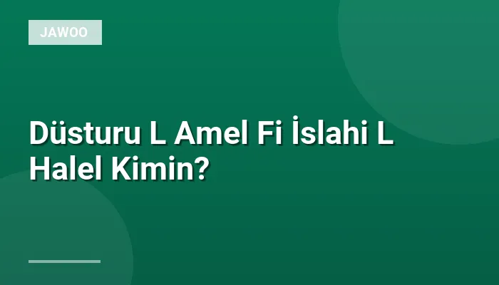 Düsturu L Amel Fi İslahi L Halel Kimin?