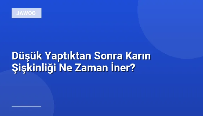 Düşük Yaptıktan Sonra Karın Şişkinliği Ne Zaman İner?