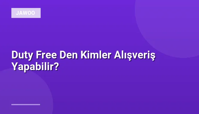 Duty Free Den Kimler Alışveriş Yapabilir?