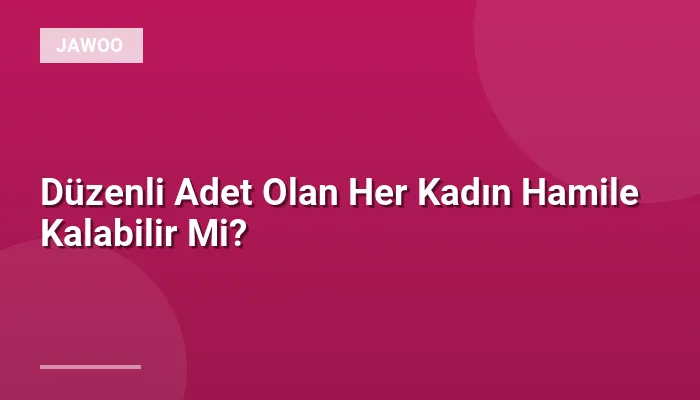 Düzenli Adet Olan Her Kadın Hamile Kalabilir Mi?