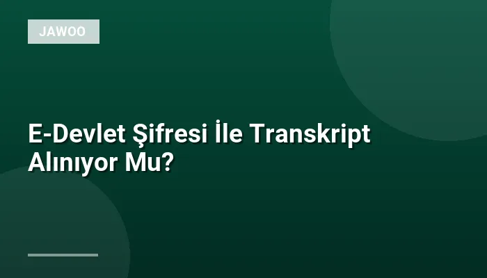 E-Devlet Şifresi İle Transkript Alınıyor Mu?