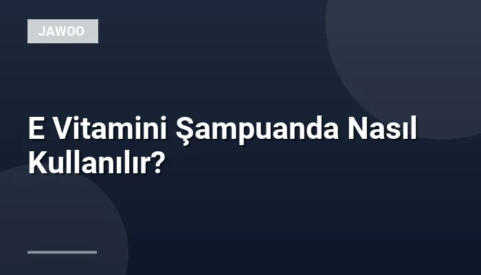 E Vitamini Şampuanda Nasıl Kullanılır?