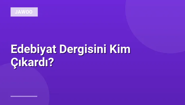 Edebiyat Dergisini Kim Çıkardı?