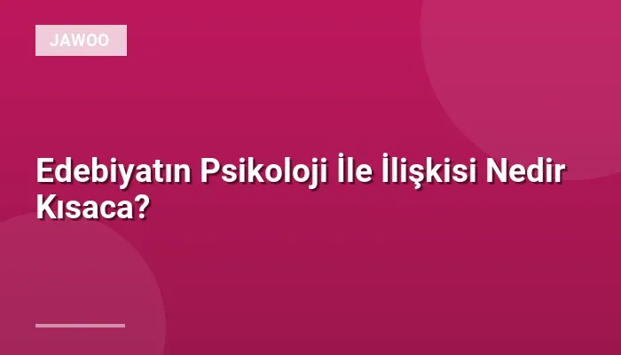 Edebiyatın Psikoloji İle İlişkisi Nedir Kısaca?