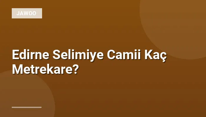 Edirne Selimiye Camii Kaç Metrekare?
