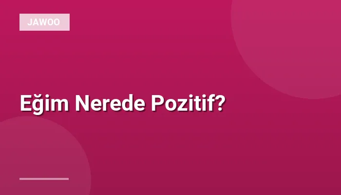 Eğim Nerede Pozitif?