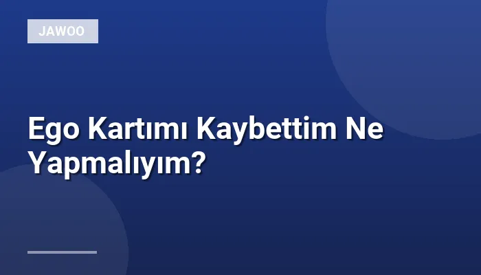 Ego Kartımı Kaybettim Ne Yapmalıyım?