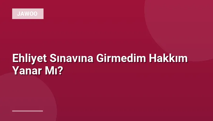 Ehliyet Sınavına Girmedim Hakkım Yanar Mı?