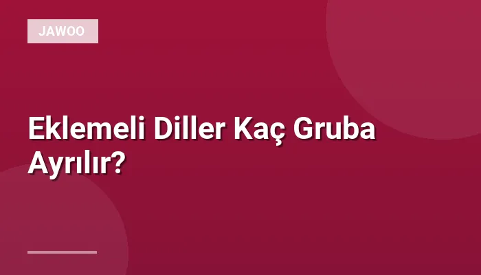 Eklemeli Diller Kaç Gruba Ayrılır?