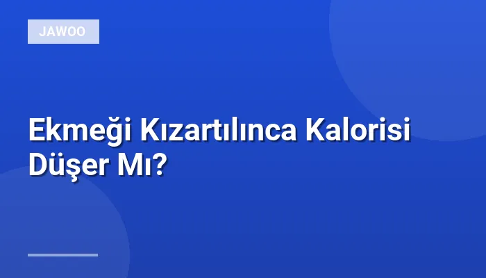 Ekmeği Kızartılınca Kalorisi Düşer Mı?