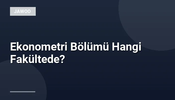 Ekonometri Bölümü Hangi Fakültede?