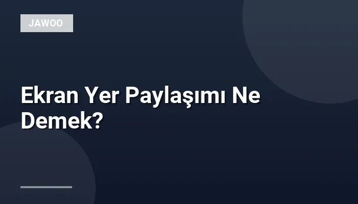 Ekran Yer Paylaşımı Ne Demek?