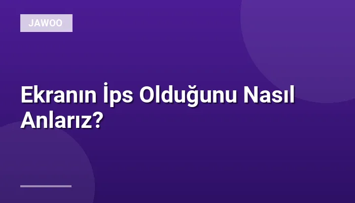 Ekranın İps Olduğunu Nasıl Anlarız?
