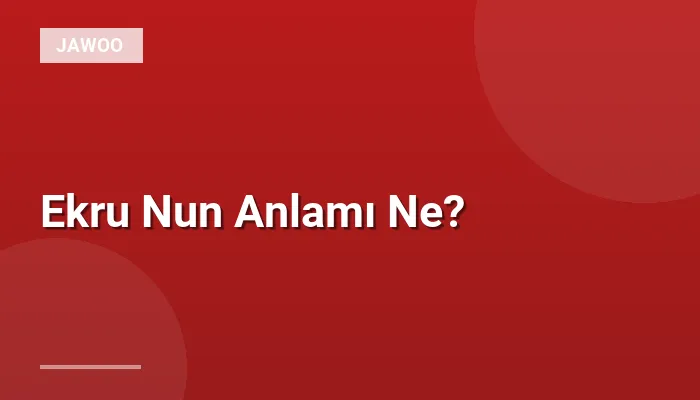 Ekru Nun Anlamı Ne?