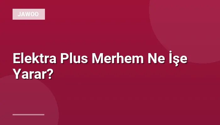Elektra Plus Merhem Ne İşe Yarar?
