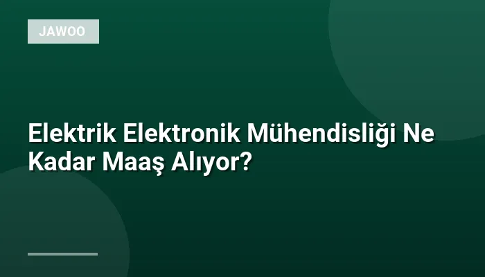 Elektrik Elektronik Mühendisliği Ne Kadar Maaş Alıyor?