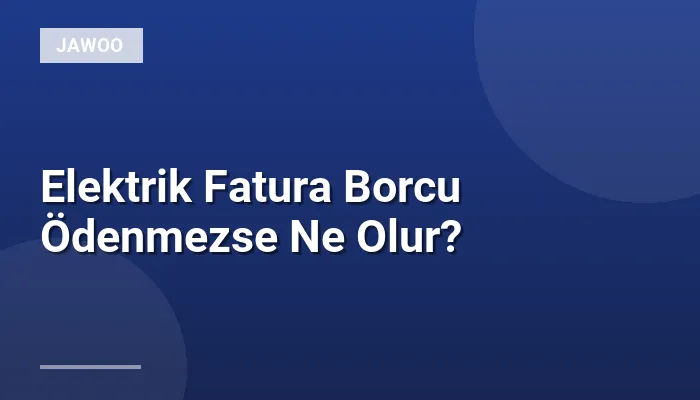 Elektrik Fatura Borcu Ödenmezse Ne Olur?